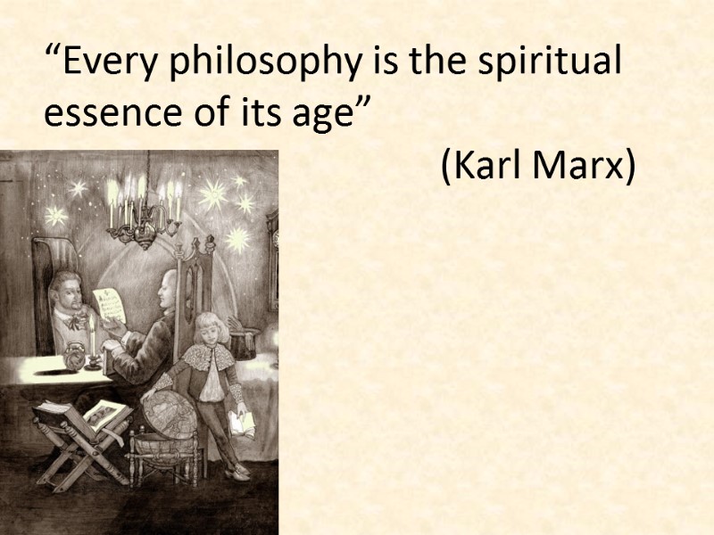 “Every philosophy is the spiritual essence of its age”     